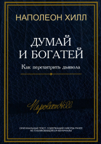 Думай и богатей: Как перехитрить дьявола. Хилл Н.