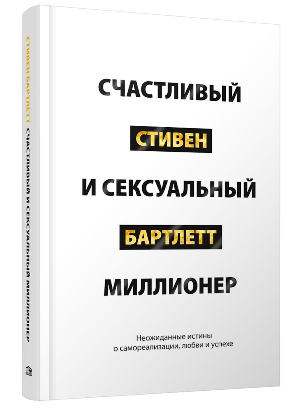 Счастливый и сексуальный миллионер: Неожиданные истины о самореализации, любви и успехе. Бартлетт С.