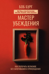 Мастер убеждения: Как получать желаемое без запугивания и принуждения. Бург Б