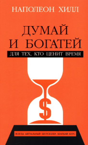 Думай и богатей: Для тех, кто ценит время. Хилл Н.