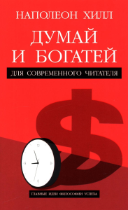 Думай и богатей: Для современного читателя. Хилл Н.