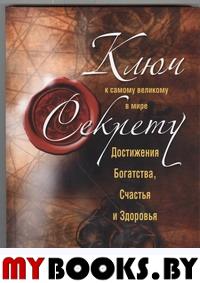 Ключ к самому великому в мире секрету достижения Богатства, Счастья и Здоровья