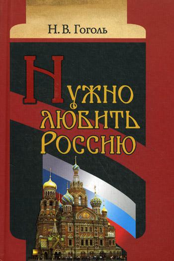 Нужно любить Россию. Религиозно-нравственные сочинения, статьи, письма