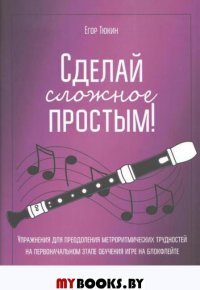 Тюкин Е. Сделай сложное простым! Упражнения для преодоления метроритмических трудностей на первонача