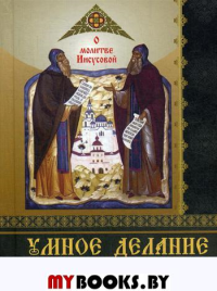 Умное делание. О молитве Иисусовой. Сборник поучений Святых Отцов и опытных ее делателей