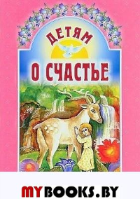 Детям о счастье: сборник. 6-е изд. Сост. Михаленко Е.И.