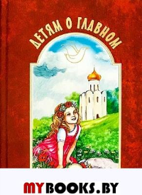 Детям о главном.Кн.2 (тв.обл.). Воронецкий А.,Е