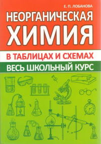 Неорганическая химия. Весь школьный курс в таблицах и схемах. Лобанова Е.