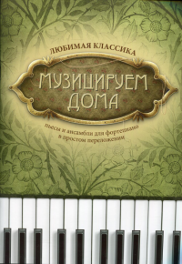 Музицируем дома: любимая классика: пьесы и ансамб