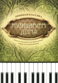 Сост. Волкова Д.В.. Музицируем дома: любимая классика: пьесы и ансамбли для фортепиано в простом переложении. 4-е изд., стер