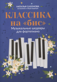 Классика на "бис": музыкальные шедевры для фортепиано. 3-е изд. Сост. Сазонова Н.В.