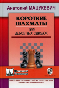 Короткие шахматы. 555 дебютных ошибок. Мацукевич А.А.