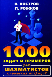 1000 задач и примеров для шахматистов юношеских разрядов. Костров В.,Рожк