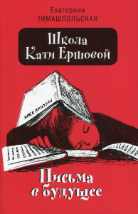 Тимашпольская Е.Б.. Школа Кати Ершовой. Письма в будущее: повесть (обл.)