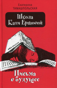 Тимашпольская Е.Б.. Школа Кати Ершовой. Письма в будущее: повесть (пер.)