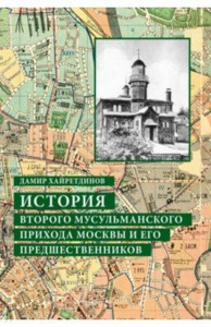 История второго мусульманского прихода Москвы и его предшественников. Мухетдинов Д.В. (Ред.)
