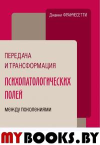 Передача и трансформация психопатологических полей между поколениями